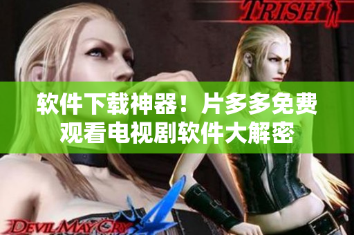 软件下载神器！片多多免费观看电视剧软件大解密