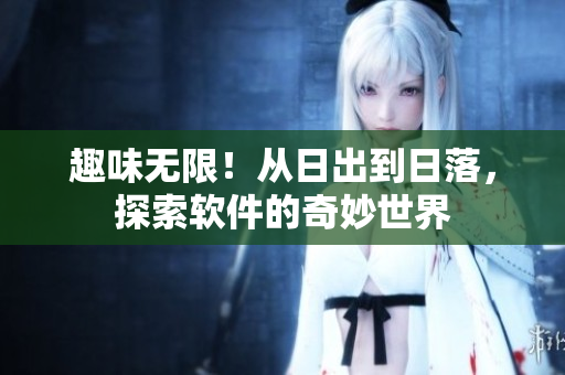 趣味无限！从日出到日落，探索软件的奇妙世界