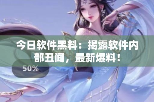 今日软件黑料：揭露软件内部丑闻，最新爆料！