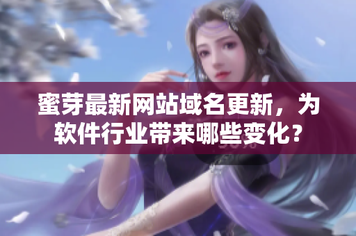 蜜芽最新网站域名更新，为软件行业带来哪些变化？