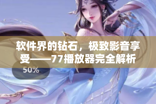 软件界的钻石，极致影音享受——77播放器完全解析