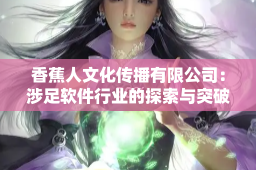 香蕉人文化传播有限公司：涉足软件行业的探索与突破