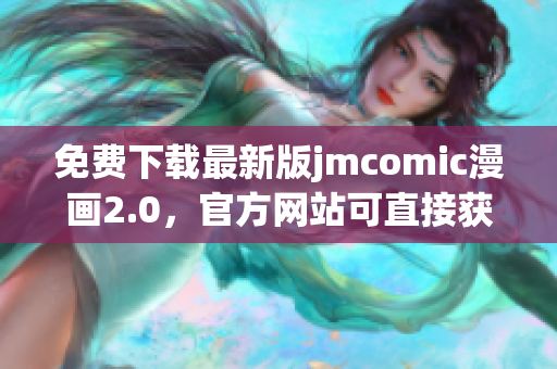 免费下载最新版jmcomic漫画2.0，官方网站可直接获取