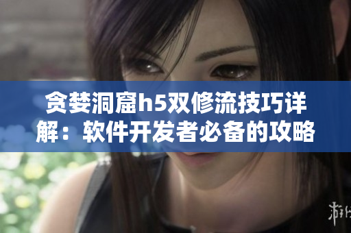 贪婪洞窟h5双修流技巧详解：软件开发者必备的攻略指南