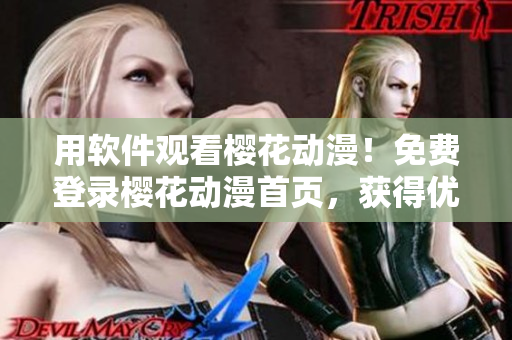 用软件观看樱花动漫！免费登录樱花动漫首页，获得优质软件使用体验！