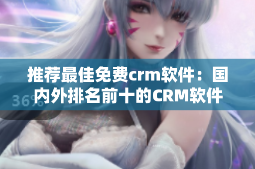推荐最佳免费crm软件：国内外排名前十的CRM软件