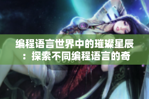 编程语言世界中的璀璨星辰 ：探索不同编程语言的奇妙世界