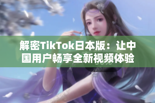 解密TikTok日本版：让中国用户畅享全新视频体验