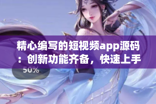 精心编写的短视频app源码：创新功能齐备，快速上手，满足多样化需求