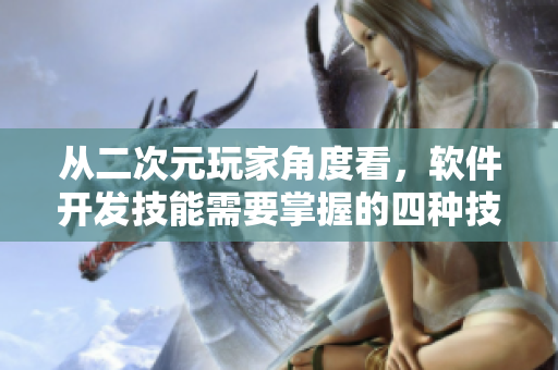 从二次元玩家角度看，软件开发技能需要掌握的四种技能
