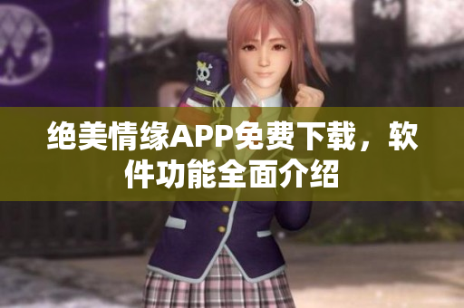 绝美情缘APP免费下载，软件功能全面介绍