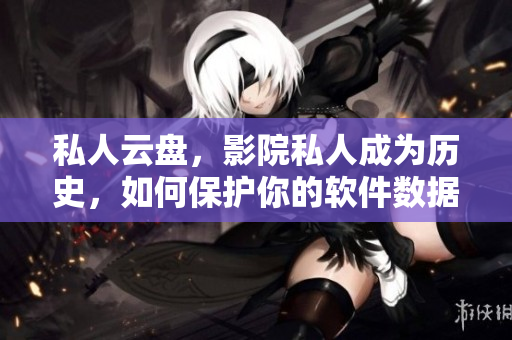 私人云盘，影院私人成为历史，如何保护你的软件数据？