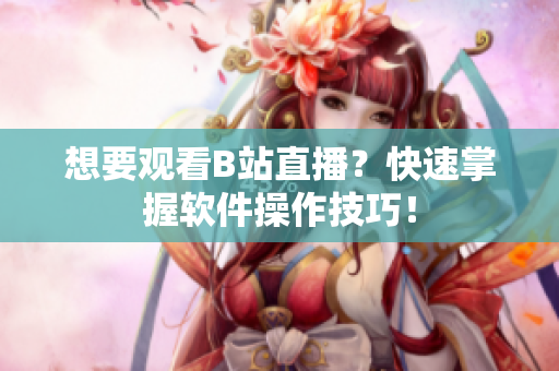 想要观看B站直播？快速掌握软件操作技巧！