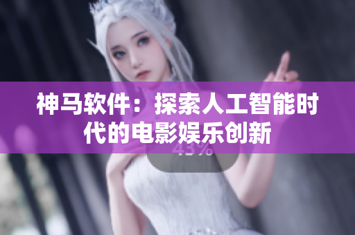 神马软件：探索人工智能时代的电影娱乐创新