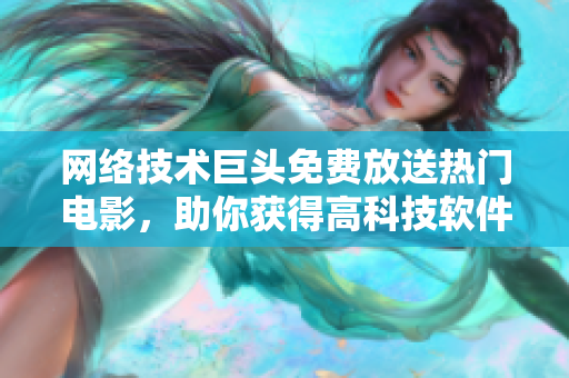 网络技术巨头免费放送热门电影，助你获得高科技软件潮流感！