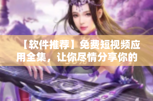 【软件推荐】免费短视频应用全集，让你尽情分享你的创意！