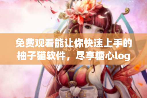 免费观看能让你快速上手的柚子猫软件，尽享糖心logo带来的创造乐趣