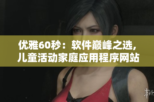 优雅60秒：软件巅峰之选, 儿童活动家庭应用程序网站推介