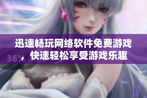 迅速畅玩网络软件免费游戏，快速轻松享受游戏乐趣