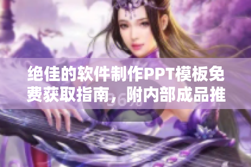 绝佳的软件制作PPT模板免费获取指南，附内部成品推荐！