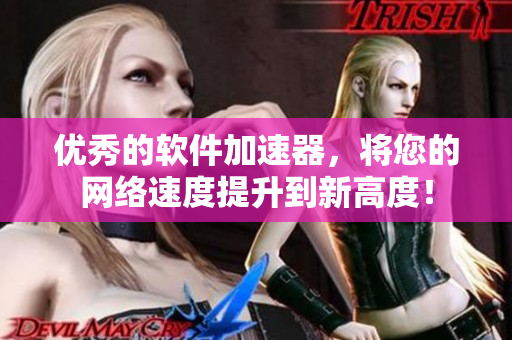 优秀的软件加速器，将您的网络速度提升到新高度！