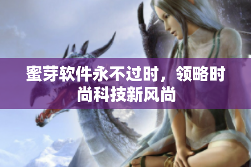 蜜芽软件永不过时，领略时尚科技新风尚