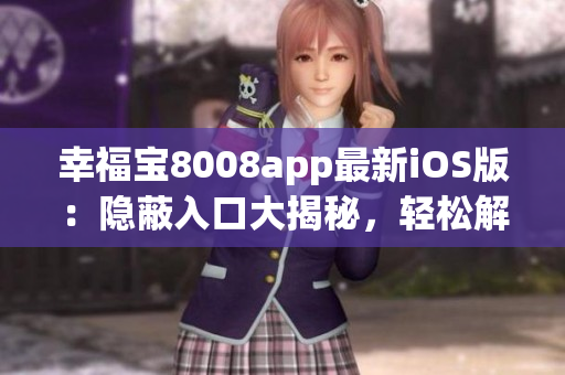 幸福宝8008app最新iOS版：隐蔽入口大揭秘，轻松解锁导航通道