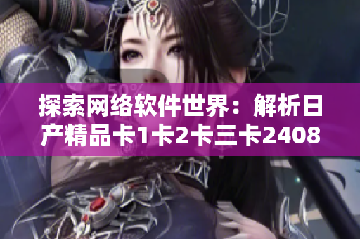 探索网络软件世界：解析日产精品卡1卡2卡三卡2408技术
