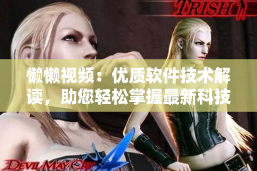 懒懒视频：优质软件技术解读，助您轻松掌握最新科技前沿