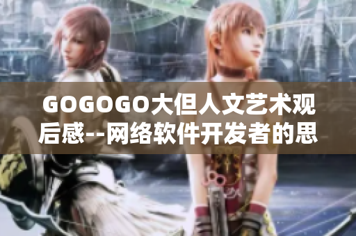 GOGOGO大但人文艺术观后感--网络软件开发者的思考