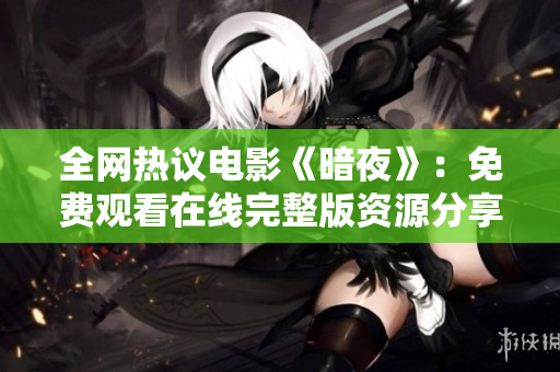 全网热议电影《暗夜》：免费观看在线完整版资源分享
