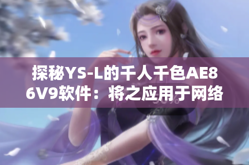 探秘YS-L的千人千色AE86V9软件：将之应用于网络开发的效果如何？