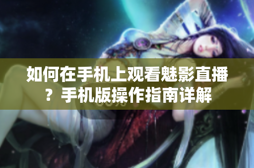 如何在手机上观看魅影直播？手机版操作指南详解