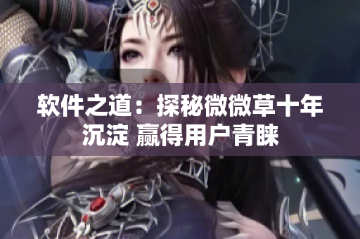 软件之道：探秘微微草十年沉淀 赢得用户青睐