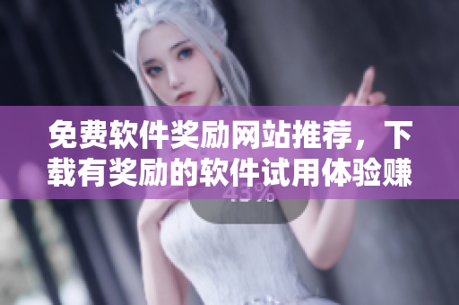 免费软件奖励网站推荐，下载有奖励的软件试用体验赚取积分赢取礼品