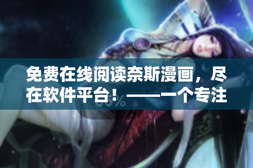 免费在线阅读奈斯漫画，尽在软件平台！——一个专注软件相关文章的编辑