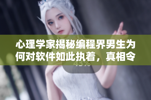 心理学家揭秘编程界男生为何对软件如此执着，真相令人惊讶！