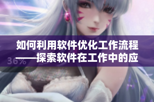 如何利用软件优化工作流程——探索软件在工作中的应用