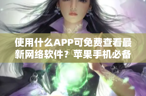 使用什么APP可免费查看最新网络软件？苹果手机必备！