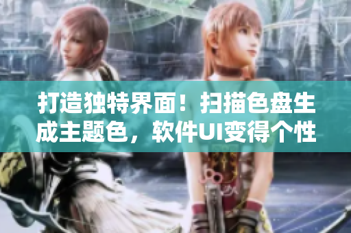 打造独特界面！扫描色盘生成主题色，软件UI变得个性十足