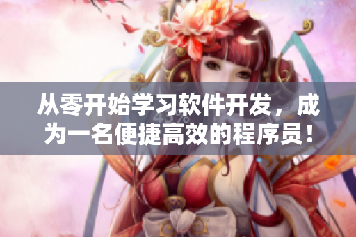 从零开始学习软件开发，成为一名便捷高效的程序员！