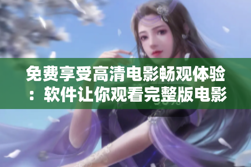 免费享受高清电影畅观体验：软件让你观看完整版电影毫无烦恼
