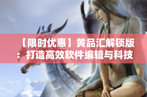 【限时优惠】黄品汇解锁版：打造高效软件编辑与科技创新的完美工具