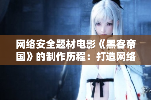 网络安全题材电影《黑客帝国》的制作历程：打造网络世界的架构与算法