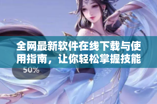 全网最新软件在线下载与使用指南，让你轻松掌握技能