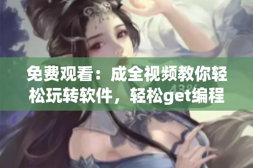 免费观看：成全视频教你轻松玩转软件，轻松get编程秘籍！