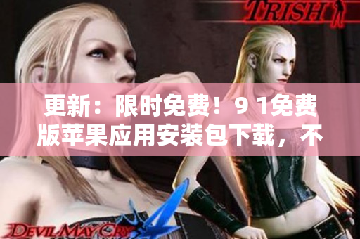 更新：限时免费！9 1免费版苹果应用安装包下载，不容错过！