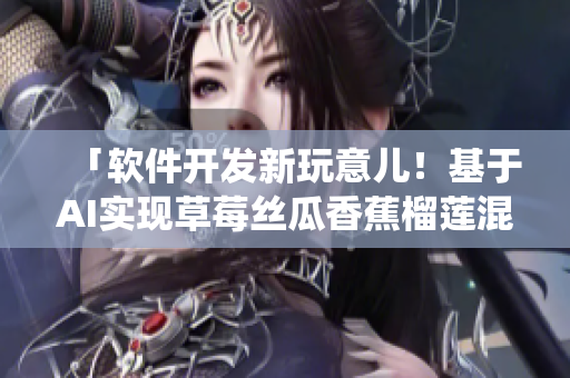 「软件开发新玩意儿！基于AI实现草莓丝瓜香蕉榴莲混搭推荐系统」