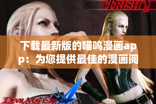 下载最新版的喵呜漫画app：为您提供最佳的漫画阅读体验