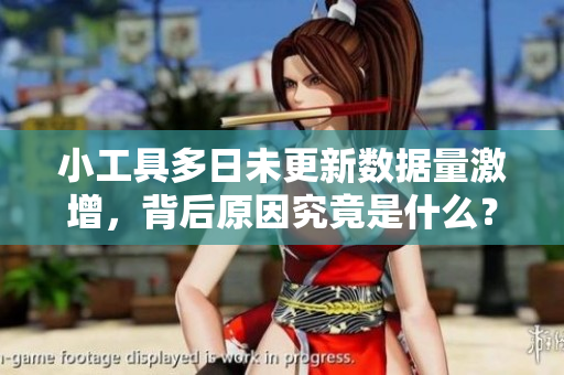 小工具多日未更新数据量激增，背后原因究竟是什么？